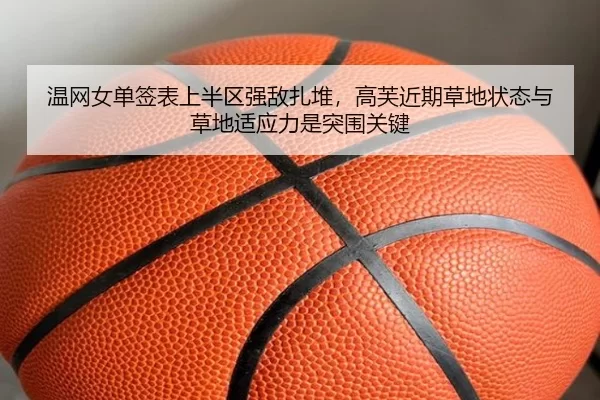温网女单签表上半区强敌扎堆，高芙近期草地状态与草地适应力是突围关键